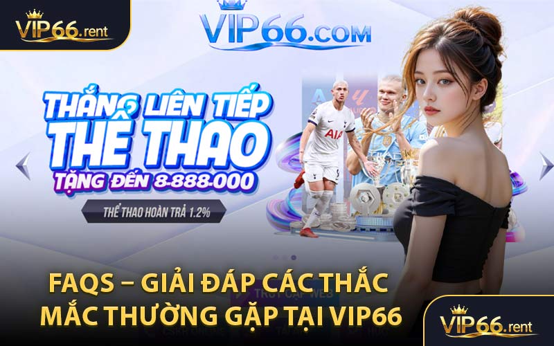 FAQs – Giải Đáp Các Thắc Mắc Thường Gặp Tại VIP66