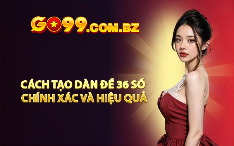 Cách tạo dàn đề 36 số chính xác và hiệu quả