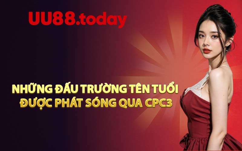 Những đấu trường tên tuổi được phát sóng qua CPC3