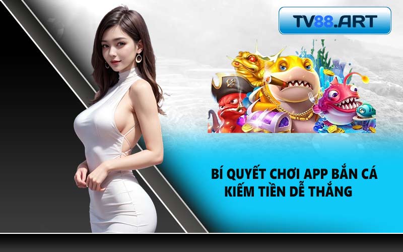 Bí quyết chơi app bắn cá kiếm tiền dễ thắng
