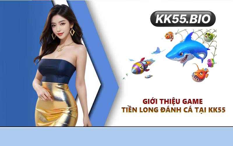 Giới thiệu game Tiền Long Đánh Cá tại KK55